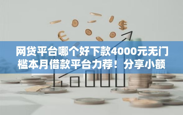 网贷平台哪个好下款4000元无门槛本月借款平台力荐!分享小额网贷口子4000元无门槛借款 网贷平台哪个好下款4000元无门槛本月借款平台力荐!分享小额网贷口子4000元无门槛借款