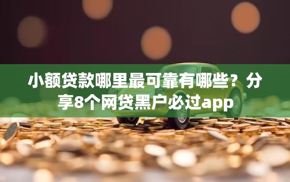 小额贷款哪里最可靠有哪些？分享8个网贷黑户必过app