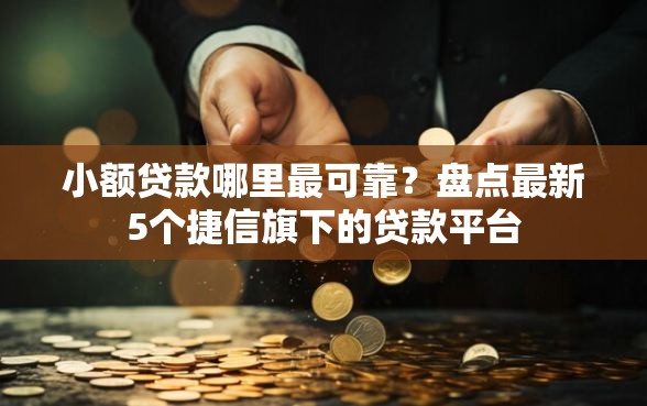 小额贷款哪里最可靠？盘点最新5个捷信旗下的贷款平台
