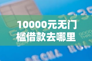 10000元无门槛借款去哪里？征信不好哪里可以借钱看这5个平台