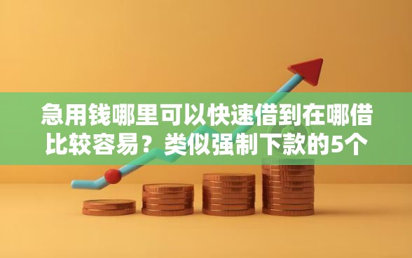 急用钱哪里可以快速借到在哪借比较容易？类似强制下款的5个口子参考