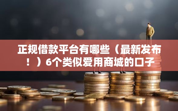 正规借款平台有哪些（最新发布！）6个类似爱用商城的口子