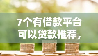 7个有借款平台可以贷款推荐，专为攻克正规借款平台有哪些难题