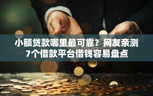 小额贷款哪里最可靠？网友亲测7个借款平台借钱容易盘点