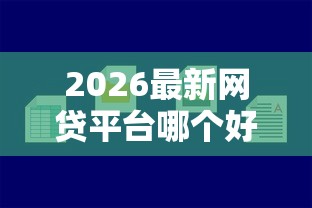 2026最新网贷平台哪个好下款，总结十个网贷容易下款18岁的软件！