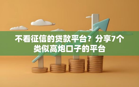 不看征信的贷款平台？分享7个类似高炮口子的平台