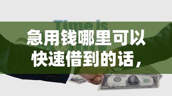 急用钱哪里可以快速借到的话，可以看看这6个黑户下款的口子还
