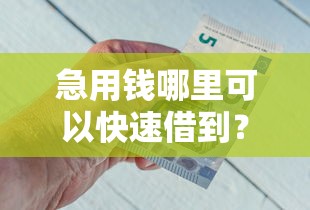 急用钱哪里可以快速借到？盘点最新8个那些平台好借钱