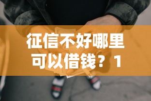 征信不好哪里可以借钱？1万元无门槛借款平台推荐，8个无视综合评分不足必下款口子盘点