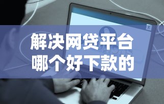 解决网贷平台哪个好下款的7个能下款的借款平台2025分享