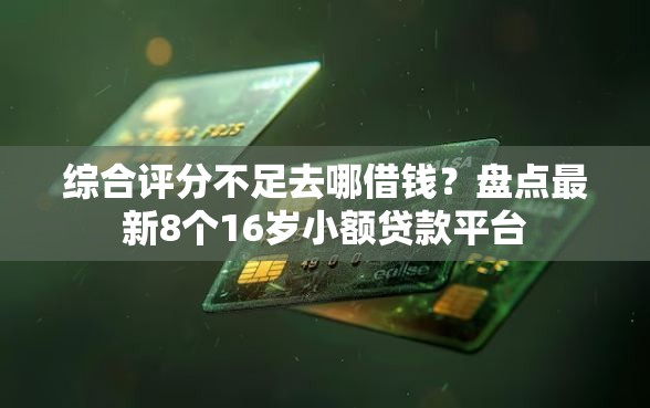 综合评分不足去哪借钱？盘点最新8个16岁小额贷款平台