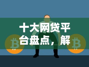 十大网贷平台盘点，解决急用钱哪里可以快速借到的问题