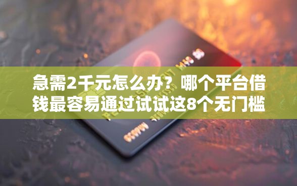 急需2千元怎么办？哪个平台借钱最容易通过试试这8个无门槛平台