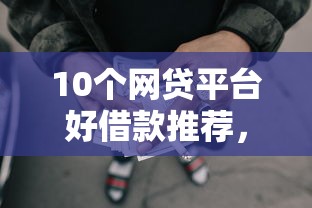 10个网贷平台好借款推荐，专为攻克征信不好哪里可以借钱难题