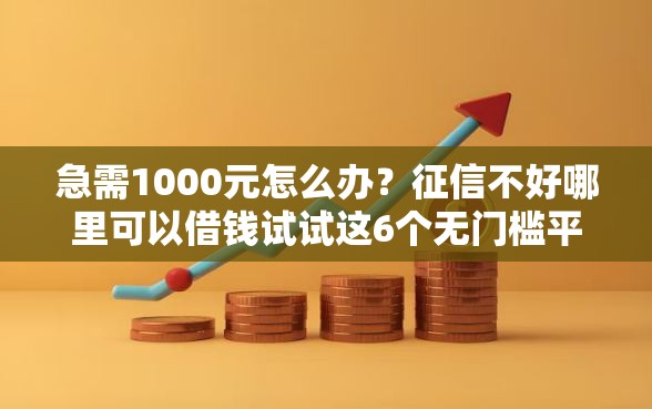 急需1000元怎么办？征信不好哪里可以借钱试试这6个无门槛平台