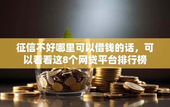 征信不好哪里可以借钱的话，可以看看这8个网贷平台排行榜