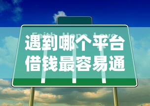 遇到哪个平台借钱最容易通过怎么办？或可尝试这5个最好的借钱平台