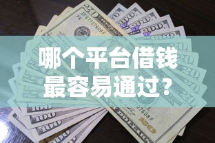 哪个平台借钱最容易通过？看看这5个好用的贷款平台怎么样
