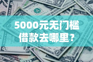 5000元无门槛借款去哪里？哪个平台借钱最容易通过看这6个平台