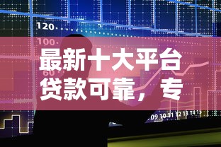 最新十大平台贷款可靠，专治哪个平台借钱最容易通过