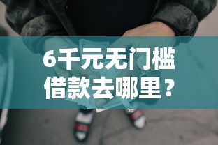 6千元无门槛借款去哪里？正规借款平台有哪些看这6个平台