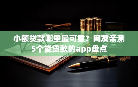 小额贷款哪里最可靠？网友亲测5个能贷款的app盘点