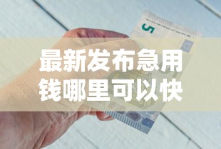 最新发布急用钱哪里可以快速借到，私人借钱2千元有这7个渠道