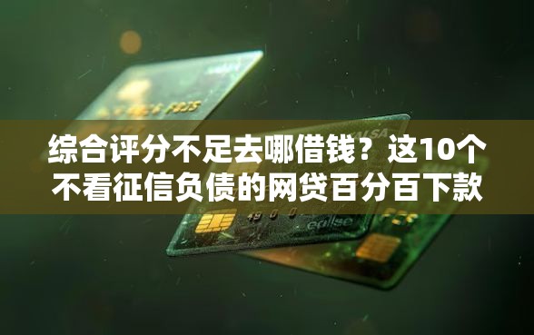 综合评分不足去哪借钱?这10个不看征信负债的网贷百分百下款平台值得一试 综合评分不足去哪借钱?这10个不看征信负债的网贷百分百下款平台值得一试