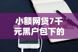 小额网贷7千元黑户包下的口子，哪个平台借钱最容易通过的8个平台介绍