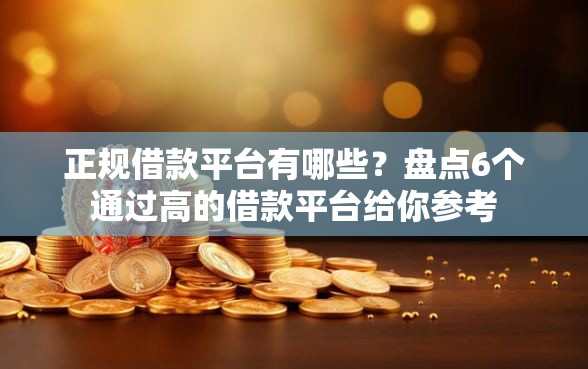 正规借款平台有哪些？盘点6个通过高的借款平台给你参考