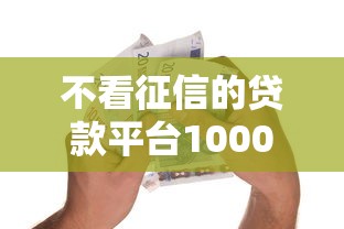 不看征信的贷款平台1000元无门槛本月借款平台力荐！分享小额网贷口子1000元无门槛借款