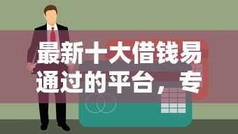 最新十大借钱易通过的平台，专治急用钱哪里可以快速借到