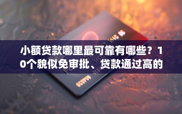 小额贷款哪里最可靠有哪些？10个貌似免审批、贷款通过高的app合集