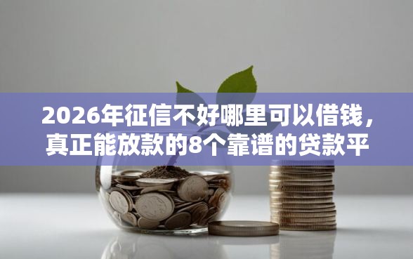 2026年征信不好哪里可以借钱，真正能放款的8个靠谱的贷款平台排行榜推荐
