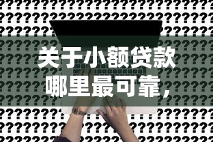 关于小额贷款哪里最可靠，推荐7个快速贷款平台给你