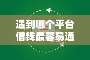 遇到哪个平台借钱最容易通过怎么办？或可尝试这5个高炮新口子秒批秒下款不上征信不用还的