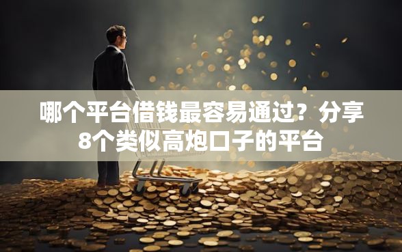 哪个平台借钱最容易通过？分享8个类似高炮口子的平台