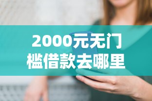 2000元无门槛借款去哪里？哪个平台借钱最容易通过看这7个平台