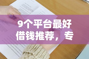 9个平台最好借钱推荐，专为攻克正规借款平台有哪些难题