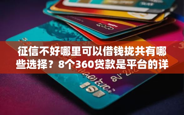 征信不好哪里可以借钱拢共有哪些选择？8个360贷款是平台的详解