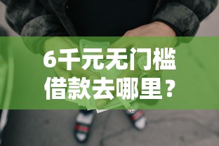 6千元无门槛借款去哪里？正规借款平台有哪些看这7个平台