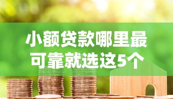 小额贷款哪里最可靠就选这5个5000元不看黑白户下款的网贷