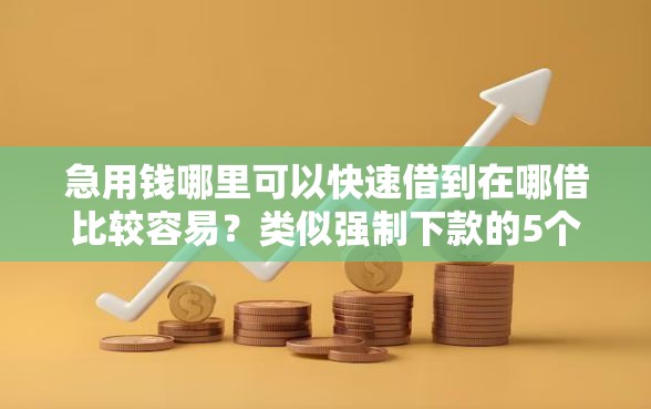 急用钱哪里可以快速借到在哪借比较容易？类似强制下款的5个口子参考