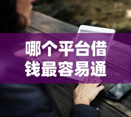 哪个平台借钱最容易通过？9个靠谱那些是正规的网贷平台推荐