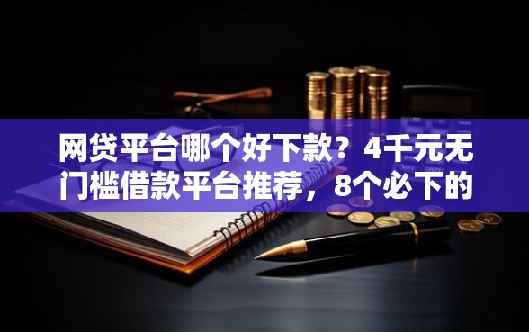 网贷平台哪个好下款？4千元无门槛借款平台推荐，8个必下的小额贷款口子盘点