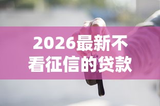 2026最新不看征信的贷款平台（支持微信），5个黑户可以在平台上借到钱无私分享
