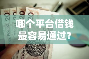 哪个平台借钱最容易通过？这6个贷款口子平台值得一试