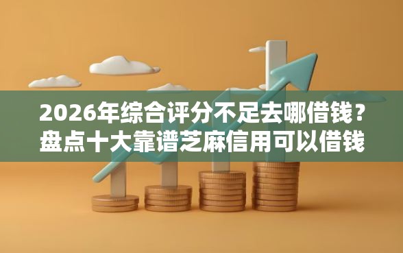 2026年综合评分不足去哪借钱？盘点十大靠谱芝麻信用可以借钱的软件