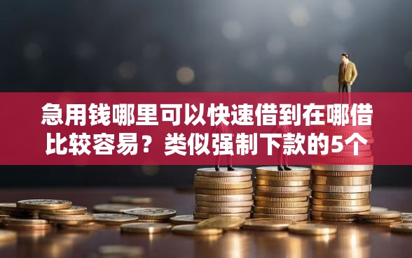 急用钱哪里可以快速借到在哪借比较容易？类似强制下款的5个口子参考