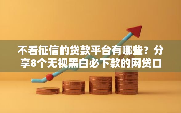 不看征信的贷款平台有哪些？分享8个无视黑白必下款的网贷口子